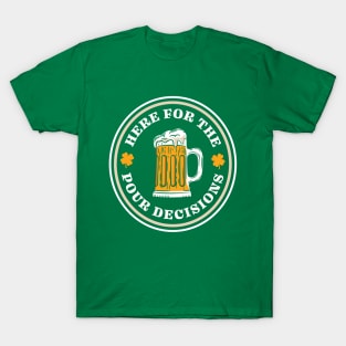 Here For The Pour Decisions - St. Patrick's Day Drinking T-Shirt